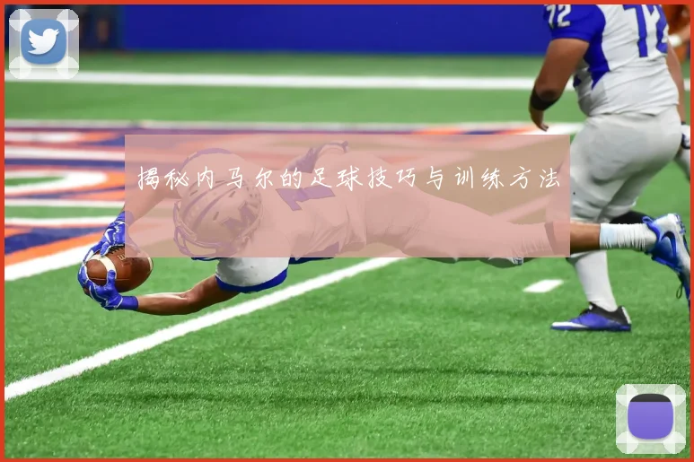 揭秘内马尔的足球技巧与训练方法