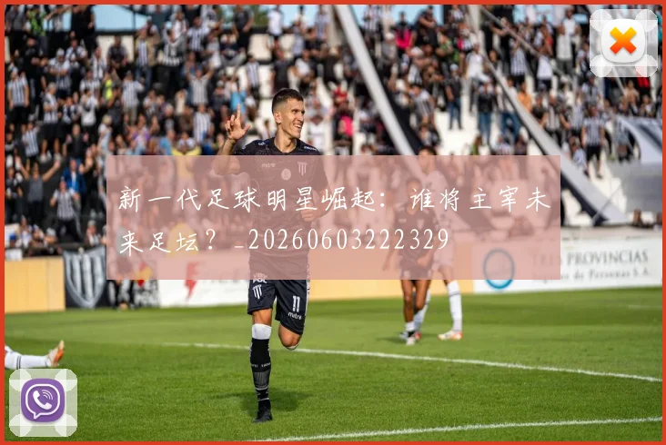 新一代足球明星崛起:谁将主宰未来足坛?_20260603222329