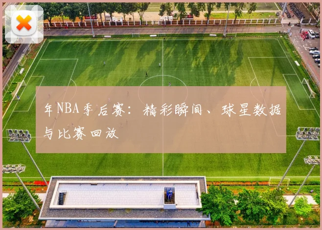 年NBA季后赛:精彩瞬间、球星数据与比赛回放
