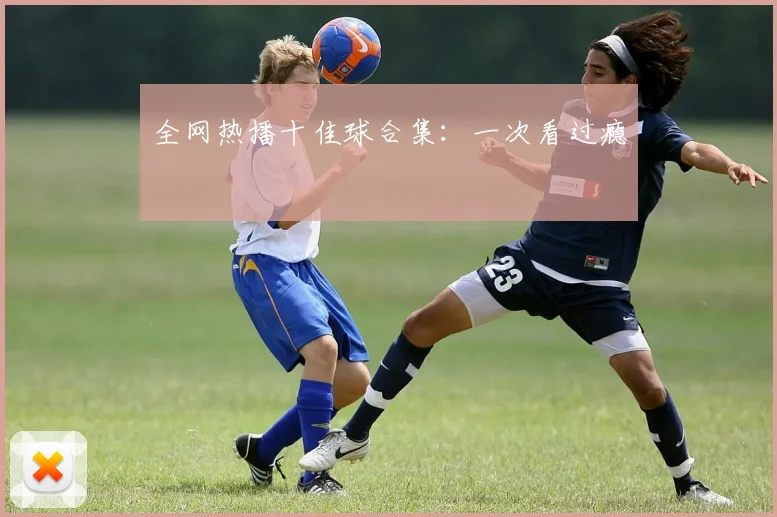 全网热播十佳球合集:一次看过瘾