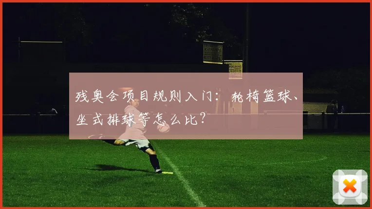 残奥会项目规则入门：轮椅篮球、坐式排球等怎么比？