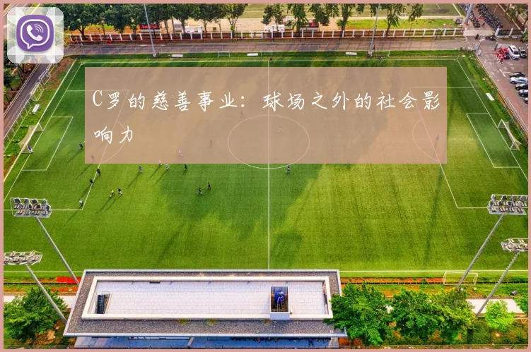 C罗的慈善事业：球场之外的社会影响力