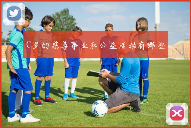 C罗的慈善事业和公益活动有哪些
