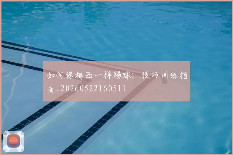 如何像梅西一样踢球:技巧训练指南_20260522160511