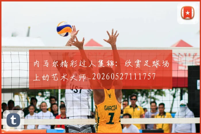 内马尔精彩过人集锦：欣赏足球场上的艺术大师_20260527111757