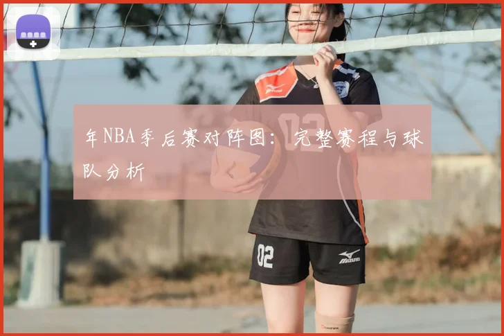 年NBA季后赛对阵图:完整赛程与球队分析