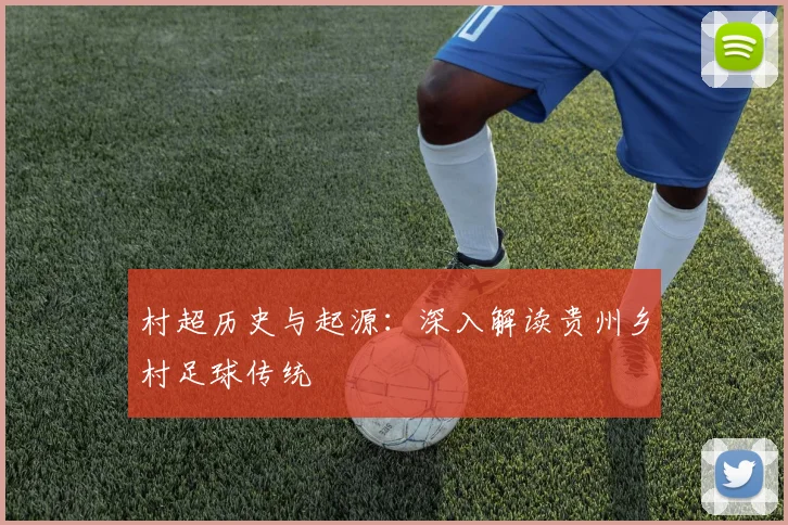村超历史与起源:深入解读贵州乡村足球传统