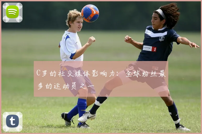 C罗的社交媒体影响力：全球粉丝最多的运动员之一