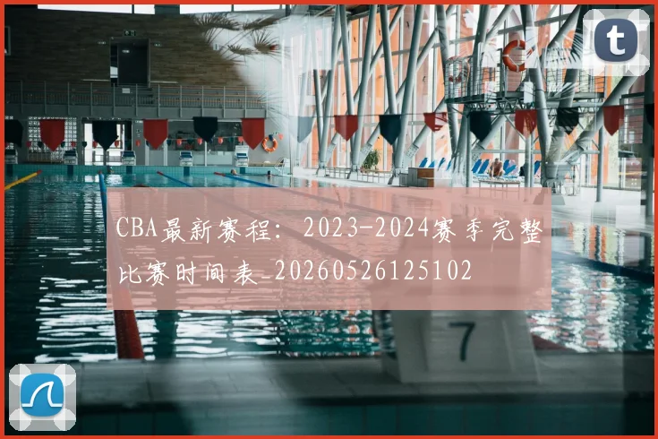 CBA最新赛程：2023-2024赛季完整比赛时间表_20260526125102