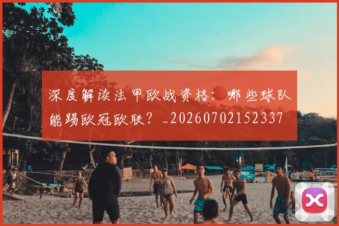 深度解读法甲欧战资格:哪些球队能踢欧冠欧联?_20260702152337