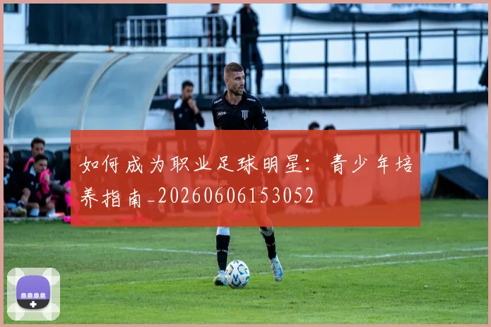 如何成为职业足球明星：青少年培养指南_20260606153052