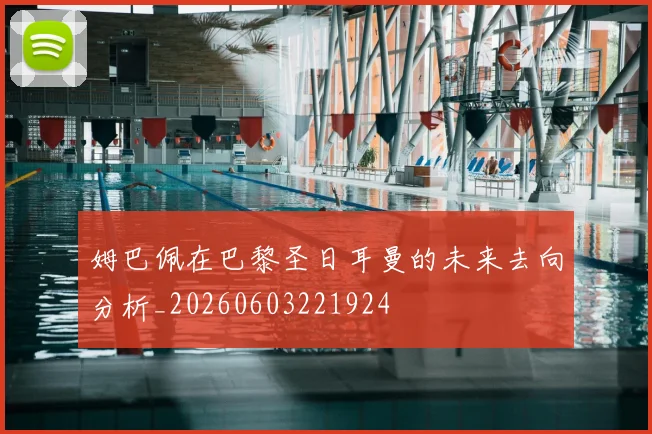 姆巴佩在巴黎圣日耳曼的未来去向分析_20260603221924