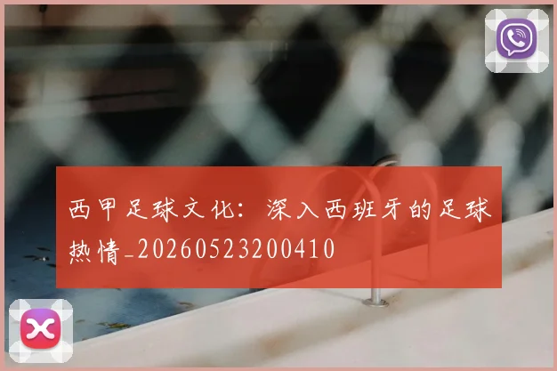 西甲足球文化：深入西班牙的足球热情_20260523200410