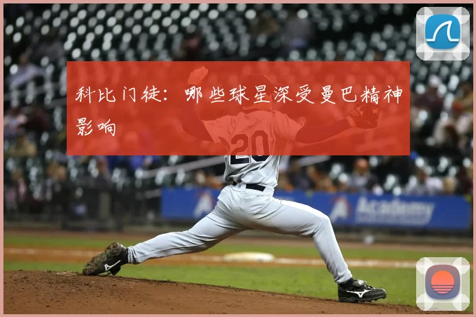 科比门徒:哪些球星深受曼巴精神影响