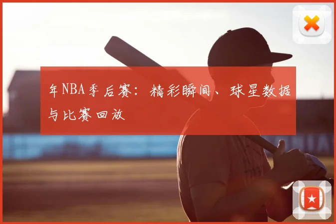 年NBA季后赛:精彩瞬间、球星数据与比赛回放