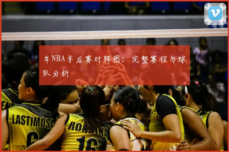 年NBA季后赛对阵图:完整赛程与球队分析