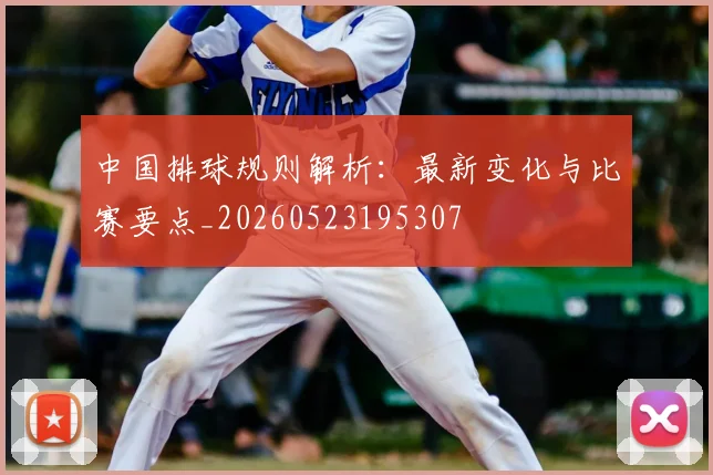 中国排球规则解析:最新变化与比赛要点_20260523195307