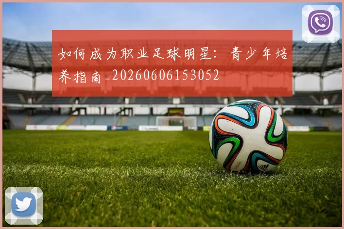 如何成为职业足球明星:青少年培养指南_20260606153052