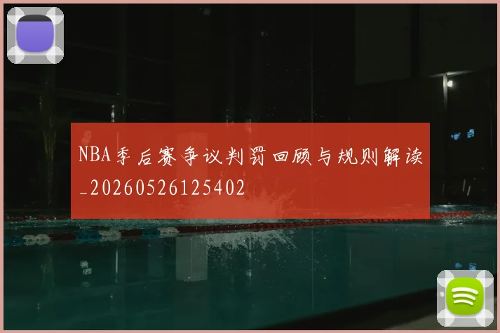 NBA季后赛争议判罚回顾与规则解读_20260526125402