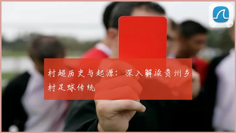 村超历史与起源:深入解读贵州乡村足球传统