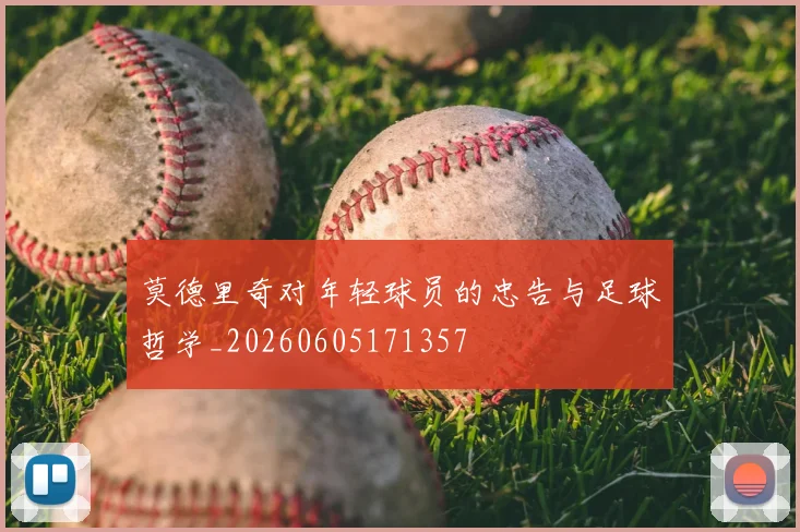 莫德里奇对年轻球员的忠告与足球哲学_20260605171357