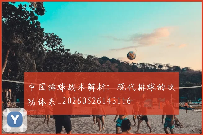 中国排球战术解析:现代排球的攻防体系_20260526143116