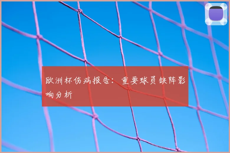 欧洲杯伤病报告：重要球员缺阵影响分析