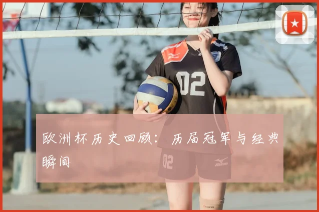欧洲杯历史回顾：历届冠军与经典瞬间