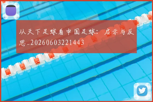 从天下足球看中国足球：启示与反思_20260603221443