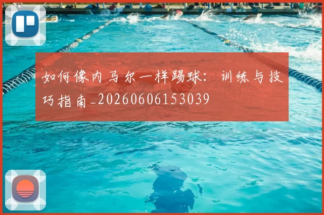 如何像内马尔一样踢球：训练与技巧指南_20260606153039