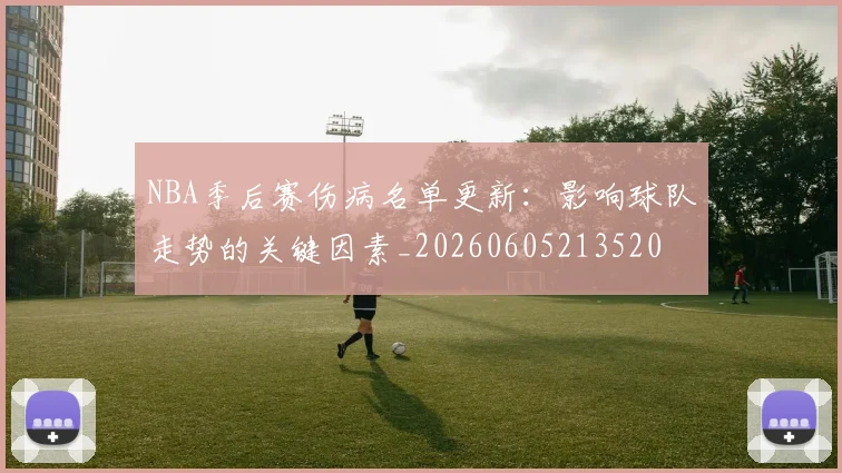 NBA季后赛伤病名单更新:影响球队走势的关键因素_20260605213520