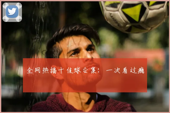 全网热播十佳球合集:一次看过瘾