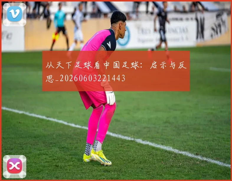 从天下足球看中国足球：启示与反思_20260603221443